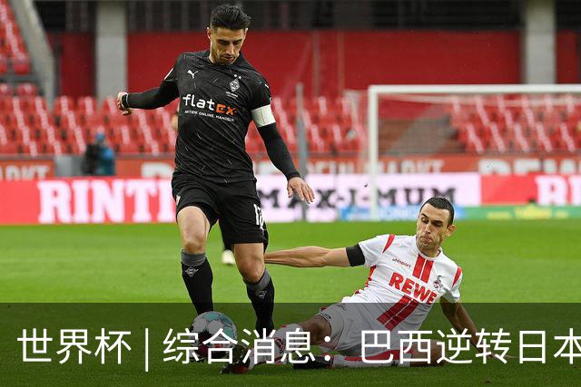 世界杯 | 综合消息：巴西逆转日本 荷兰、德国败走“点球大战”
