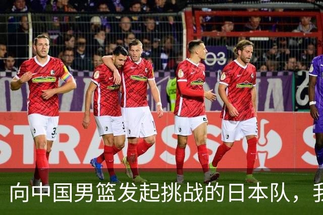 向中国男篮发起挑战的日本队，我们必将轻松应对